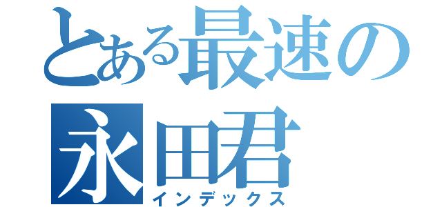 とある最速の永田君（インデックス）