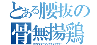 とある腰抜の骨無揚鶏（ホネナシチキンノオキャクサマ－）