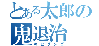 とある太郎の鬼退治（キビダンゴ）