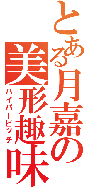 とある月嘉の美形趣味（ハイパービッチ）