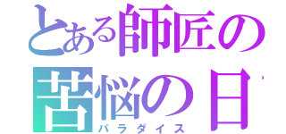 とある師匠の苦悩の日々（パラダイス）