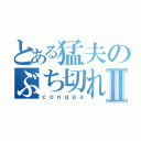 とある猛夫のぶち切れⅡ（ｃｏｎｑｐａ）