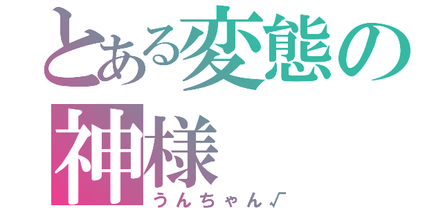 とある変態の神様（うんちゃん√）