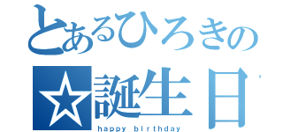 とあるひろきの☆誕生日（ｈａｐｐｙ ｂｉｒｔｈｄａｙ）