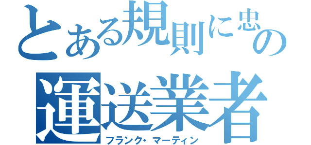 とある規則に忠実の運送業者（フランク・マーティン）