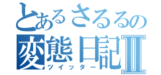 とあるさるるの変態日記Ⅱ（ツイッター）