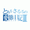 とあるさるるの変態日記Ⅱ（ツイッター）