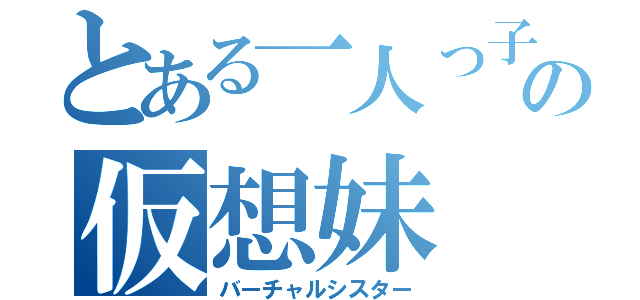 とある一人っ子の仮想妹（バーチャルシスター）