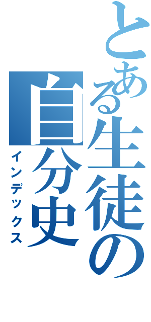 とある生徒の自分史（インデックス）