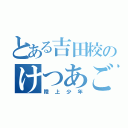 とある吉田校のけつあご（陸上少年）