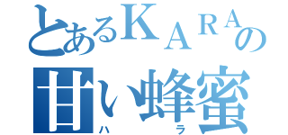 とあるＫＡＲＡの甘い蜂蜜（ハラ）