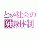 とある社会の独裁体制（ファシズム）