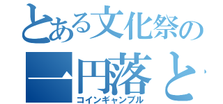 とある文化祭の一円落とし（コインギャンブル）