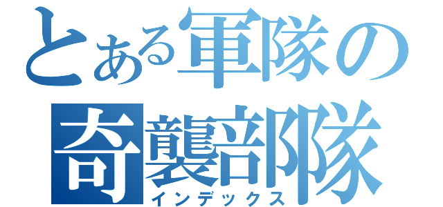 とある軍隊の奇襲部隊（インデックス）