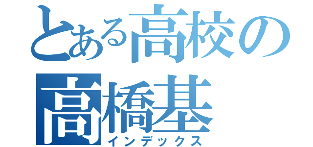 とある高校の高橋基（インデックス）