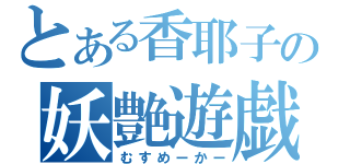 とある香耶子の妖艶遊戯（むすめーかー）