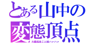 とある山中の変態頂点（大橋拓未こと妹ハァハァ）