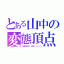 とある山中の変態頂点（大橋拓未こと妹ハァハァ）