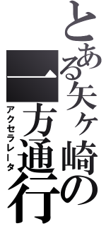 とある矢ヶ崎の一方通行（アクセラレータ）