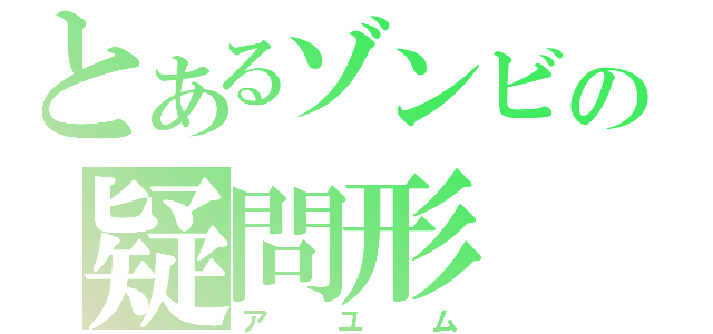 とあるゾンビの疑問形（アユム）