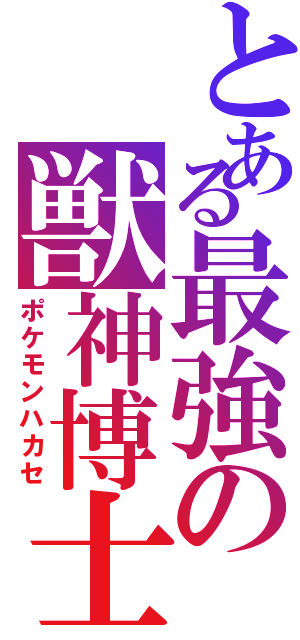 とある最強の獣神博士（ポケモンハカセ）