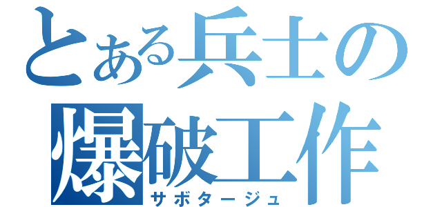 とある兵士の爆破工作（サボタージュ）