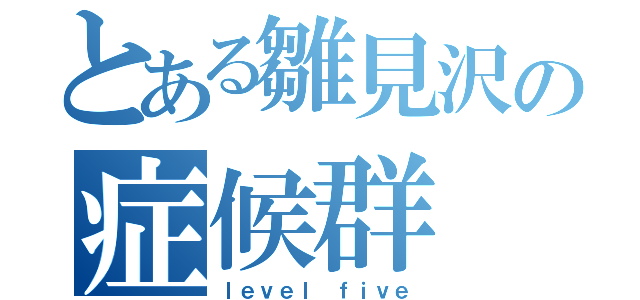 とある雛見沢の症候群（ｌｅｖｅｌ ｆｉｖｅ）