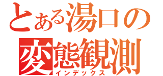 とある湯口の変態観測（インデックス）