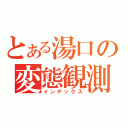 とある湯口の変態観測（インデックス）