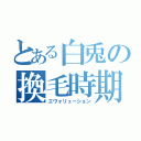 とある白兎の換毛時期（エヴォリューション）