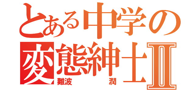 とある中学の変態紳士Ⅱ（難波     潤）