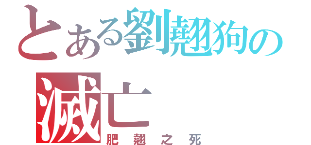 とある劉翹狗の滅亡（肥翹之死）