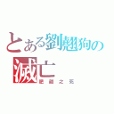 とある劉翹狗の滅亡（肥翹之死）