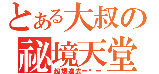 とある大叔の祕境天堂（超想進去＝﹏＝）