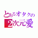 とあるオタクの２次元愛（）