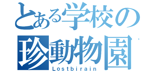 とある学校の珍動物園（Ｌｏｓｔｂｉｒａｉｎ）