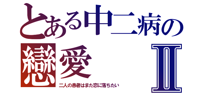 とある中二病の戀愛Ⅱ（二人の患者はまた恋に落ちたい）