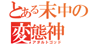 とある末中の変態神（アダルトゴッド）