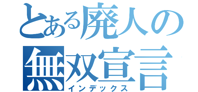 とある廃人の無双宣言（インデックス）