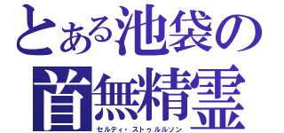 とある池袋の首無精霊（セルティ・ストゥルルソン）