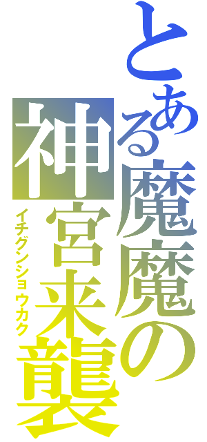 とある魔魔の神宮来襲Ⅱ（イチグンショウカク）