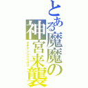 とある魔魔の神宮来襲Ⅱ（イチグンショウカク）