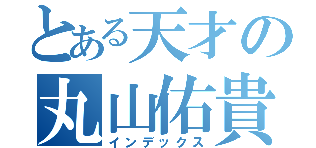 とある天才の丸山佑貴（インデックス）