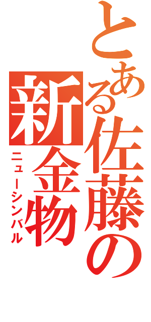 とある佐藤の新金物（ニューシンバル）