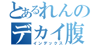 とあるれんのデカイ腹（インデックス）