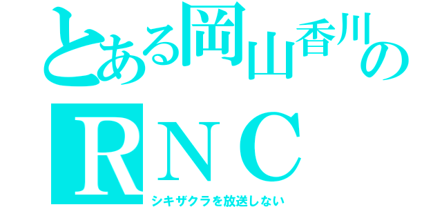 とある岡山香川のＲＮＣ（シキザクラを放送しない）