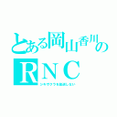 とある岡山香川のＲＮＣ（シキザクラを放送しない）