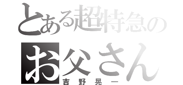 とある超特急のお父さん担当（吉野晃一）