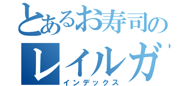 とあるお寿司のレイルガン（インデックス）