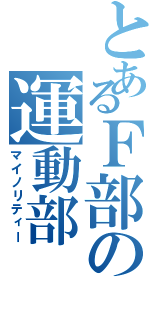 とあるＦ部の運動部（マイノリティー）